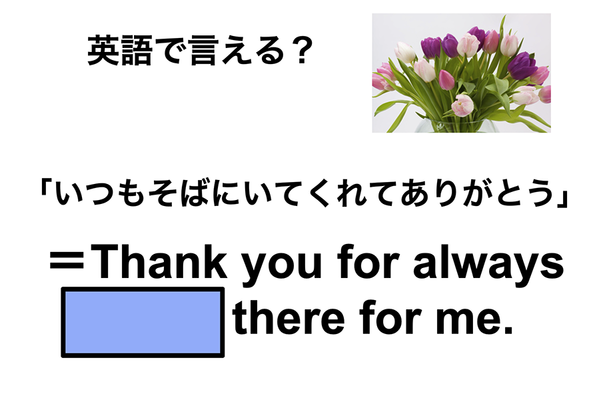 英語で「いつもそばにいてくれてありがとう」は何て言う？