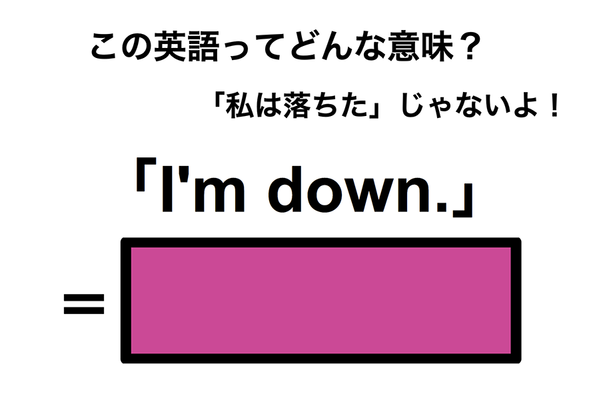 この英語ってどんな意味？「I’m down.」