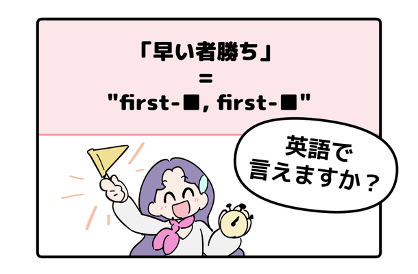 英語で「早い者勝ち」って言えない人は読んでみて！ヒントは「first-●●、first-●●」です
