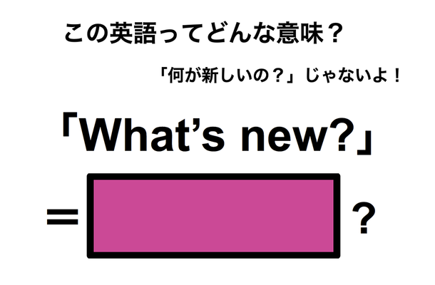 この英語ってどんな意味?「What’s new?」