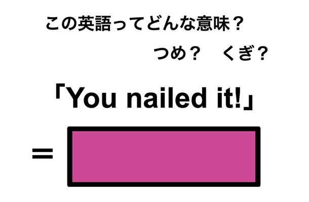 この英語ってどんな意味?「You nailed it!」