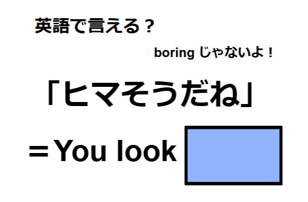 英語で「ヒマそうだね」は何て言う?
