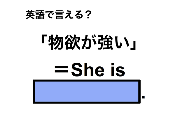 英語で「物欲が強い」は何て言う?