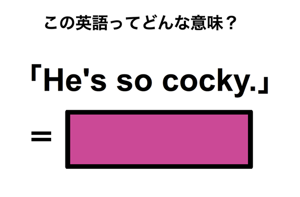 この英語ってどんな意味?「He’s so cocky.」