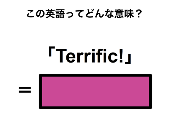 この英語ってどんな意味?「Terrific!」