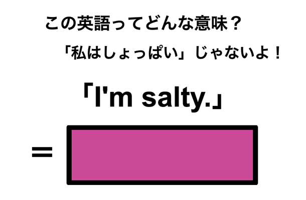 この英語ってどんな意味?「I’m salty.」