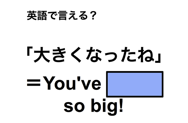 英語で「大きくなったね」は何て言う?