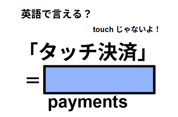 英語で「タッチ決済」は何て言う?