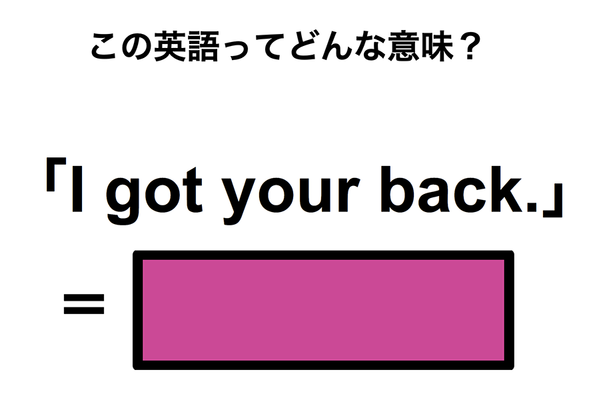 この英語ってどんな意味?「I got your back.」