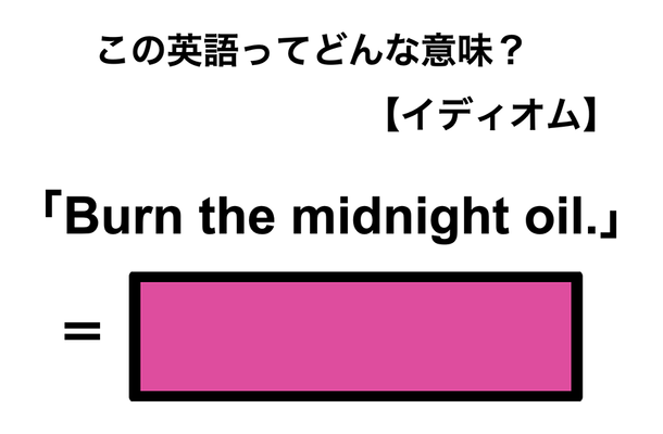この英語ってどんな意味?「Burn the midnight oil.」