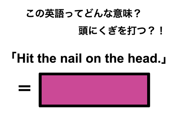 この英語ってどんな意味？「Hit the nail on the head.」
