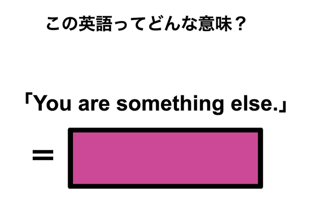 この英語ってどんな意味？「You are something else.」