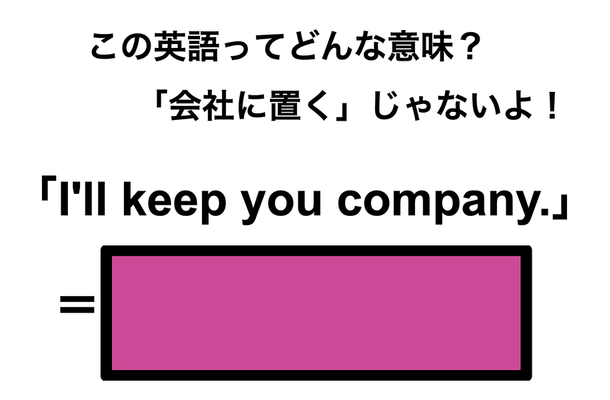 この英語ってどんな意味？「I’ll keep you company.」