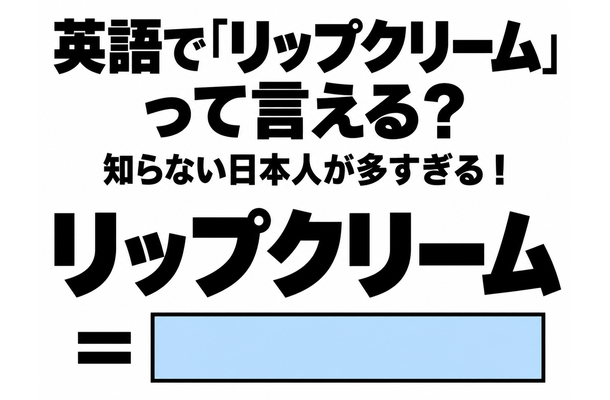 英語で「リップクリーム」って言える?知らない日本人が多すぎる!