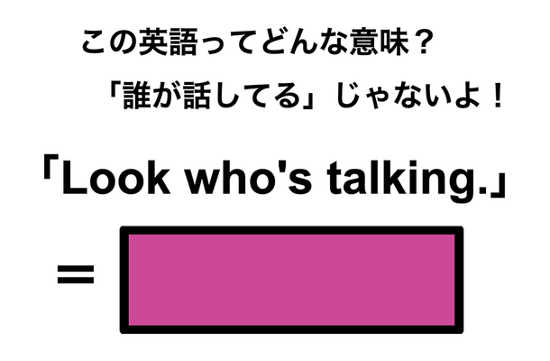 この英語ってどんな意味?「Look who’s talking.」