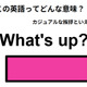 この英語ってどんな意味？「What’s up? 」
