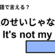 英語で「僕のせいじゃない」は何て言う？
