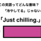 この英語ってどんな意味？「Just chilling.」