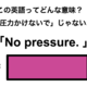 この英語ってどんな意味？「No pressure.」