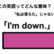 この英語ってどんな意味？「I’m down.」