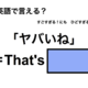 英語で「ヤバいね」は何て言う？