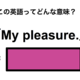 この英語ってどんな意味？「My pleasure.」