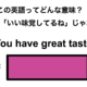 この英語ってどんな意味？「You have great taste!」