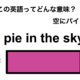 この英語ってどんな意味？「a pie in the sky.」