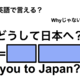 英語で「どうして日本へ？」は何て言う？