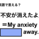 英語で「不安が消えたよ」は何て言う？