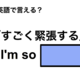 英語で「すごく緊張する」は何て言う？