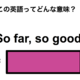 この英語ってどんな意味？「So far, so good.」