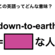 この英語ってどんな意味？「down-to-earth」