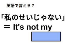 英語で「僕のせいじゃない」はなんて言う？