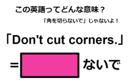 この英語ってどんな意味？「Don’t cut corners.」