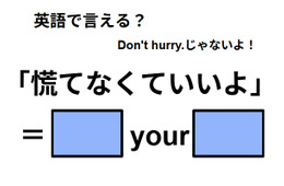 英語で「慌てなくていいよ」はなんて言う？