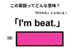 この英語ってどんな意味？「I’m beat.」