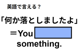 英語で「何か落としましたよ」はなんて言う？