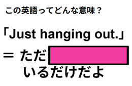 この英語ってどんな意味？「Just hanging out.」