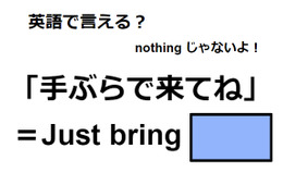 英語で「手ぶらで来てね」は何て言う？