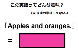 この英語ってどんな意味？「Apples and oranges.」