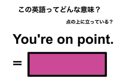 この英語ってどんな意味？「You’re on point.」