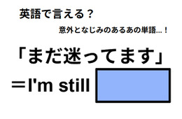 英語で「まだ迷ってます」は何て言う？