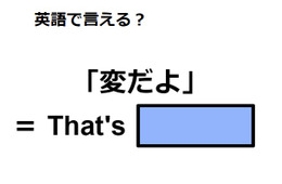 英語で「変だよ」は何て言う？