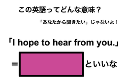 この英語ってどんな意味？「I hope to hear from you.」