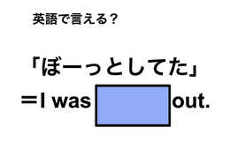 英語で「ぼーっとしてた」は何て言う？