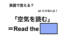 英語で「空気を読む」は何て言う？