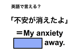 英語で「不安が消えたよ」は何て言う？