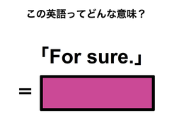 この英語ってどんな意味？「For sure.」