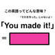 この英語ってどんな意味？「You made it! 」
